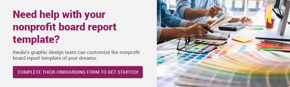 Our graphic designers at Kwala can help you create your nonprofit board report template.